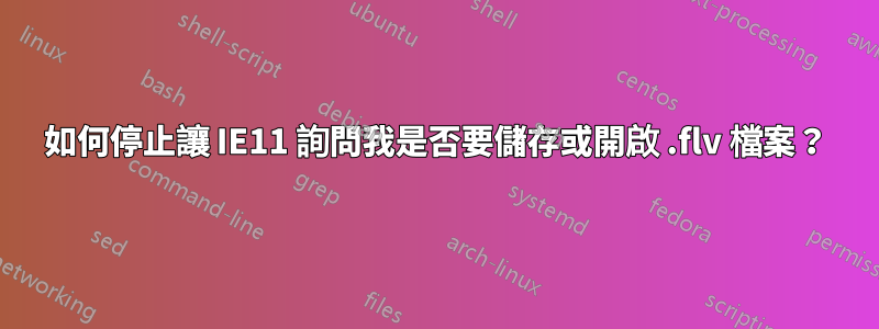 如何停止讓 IE11 詢問我是否要儲存或開啟 .flv 檔案？