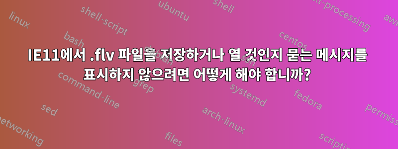 IE11에서 .flv 파일을 저장하거나 열 것인지 묻는 메시지를 표시하지 않으려면 어떻게 해야 합니까?