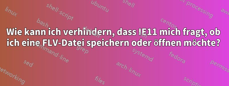 Wie kann ich verhindern, dass IE11 mich fragt, ob ich eine FLV-Datei speichern oder öffnen möchte?