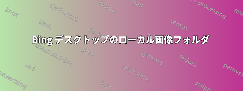 Bing デスクトップのローカル画像フォルダ