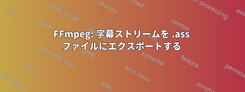 FFmpeg: 字幕ストリームを .ass ファイルにエクスポートする