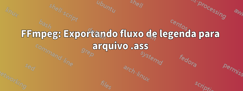 FFmpeg: Exportando fluxo de legenda para arquivo .ass