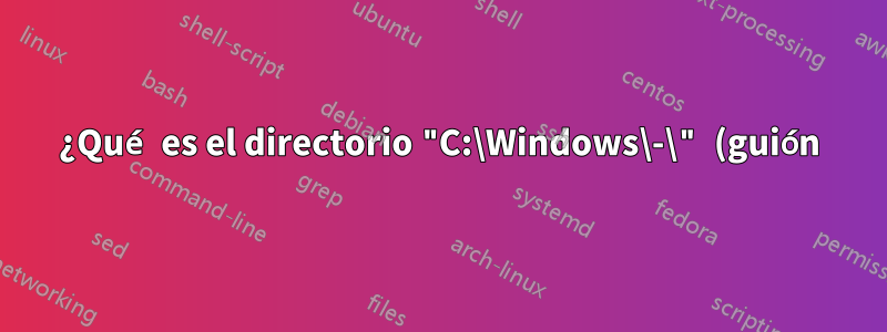 ¿Qué es el directorio "C:\Windows\-\" (guión)?
