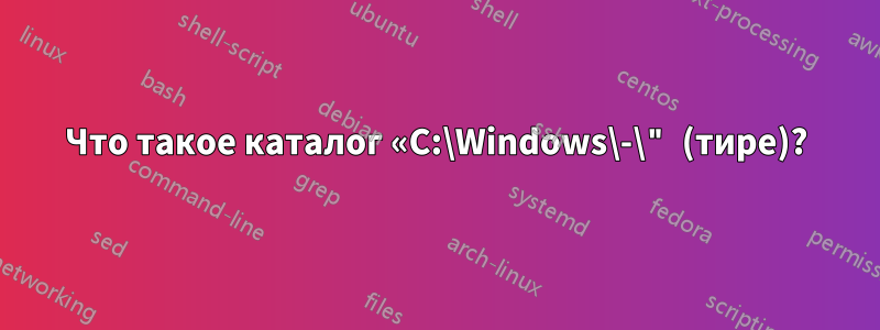 Что такое каталог «C:\Windows\-\" (тире)?
