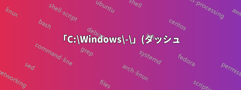 「C:\Windows\-\」(ダッシュ) ディレクトリとは何ですか?
