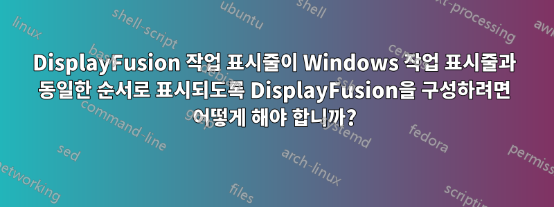 DisplayFusion 작업 표시줄이 Windows 작업 표시줄과 동일한 순서로 표시되도록 DisplayFusion을 구성하려면 어떻게 해야 합니까?