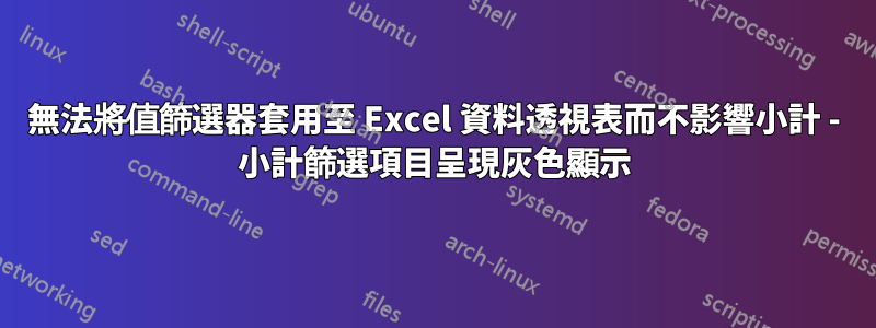 無法將值篩選器套用至 Excel 資料透視表而不影響小計 - 小計篩選項目呈現灰色顯示