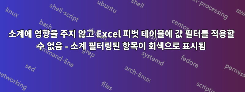 소계에 영향을 주지 않고 Excel 피벗 테이블에 값 필터를 적용할 수 없음 - 소계 필터링된 항목이 회색으로 표시됨