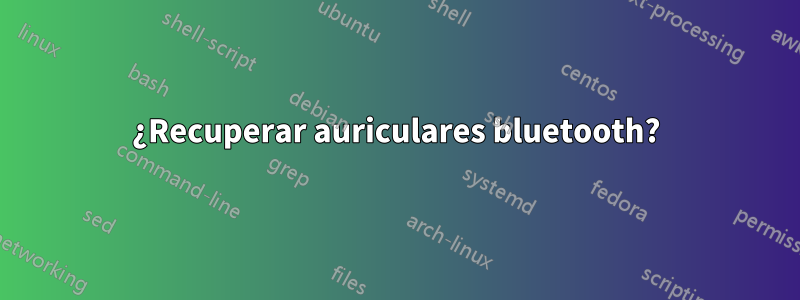 ¿Recuperar auriculares bluetooth?
