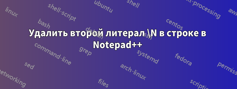 Удалить второй литерал \N в строке в Notepad++