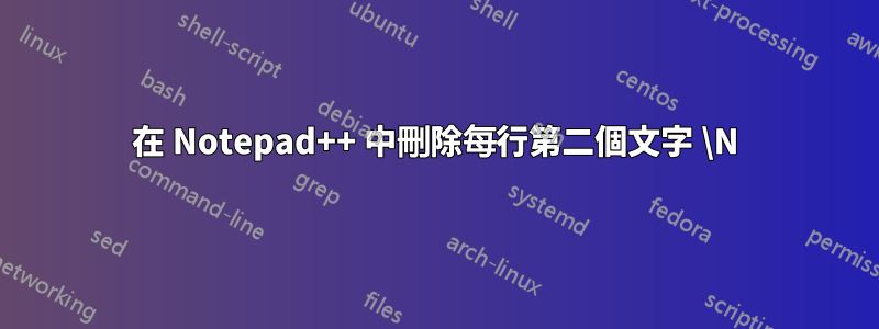 在 Notepad++ 中刪除每行第二個文字 \N