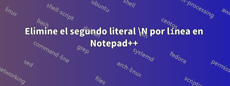 Elimine el segundo literal \N por línea en Notepad++