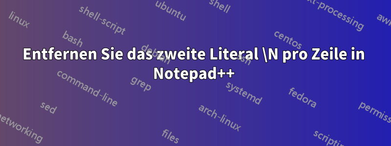 Entfernen Sie das zweite Literal \N pro Zeile in Notepad++