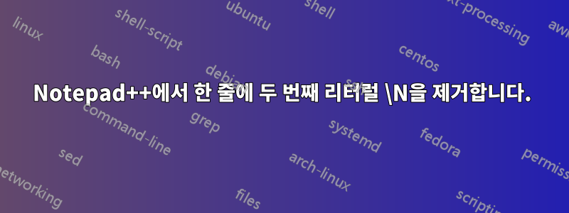 Notepad++에서 한 줄에 두 번째 리터럴 \N을 제거합니다.