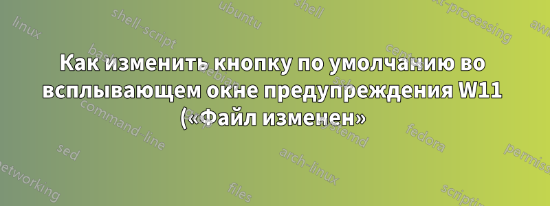Как изменить кнопку по умолчанию во всплывающем окне предупреждения W11 («Файл изменен») в gVim?
