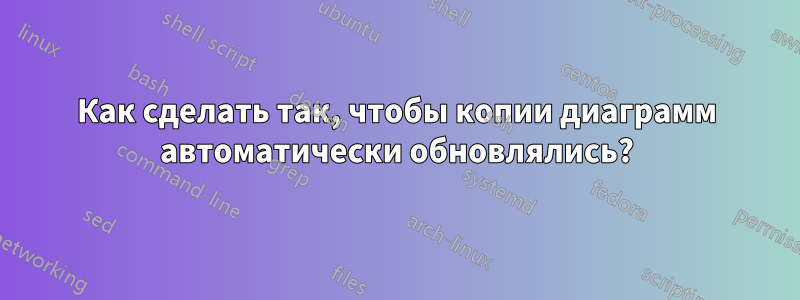 Как сделать так, чтобы копии диаграмм автоматически обновлялись?