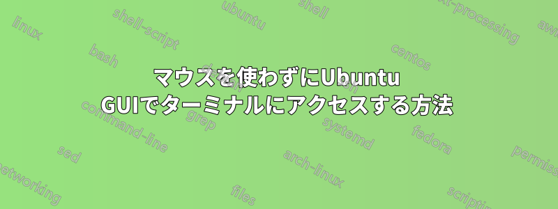 マウスを使わずにUbuntu GUIでターミナルにアクセスする方法