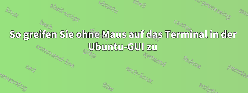 So greifen Sie ohne Maus auf das Terminal in der Ubuntu-GUI zu