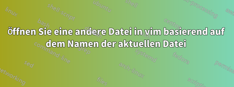 Öffnen Sie eine andere Datei in vim basierend auf dem Namen der aktuellen Datei
