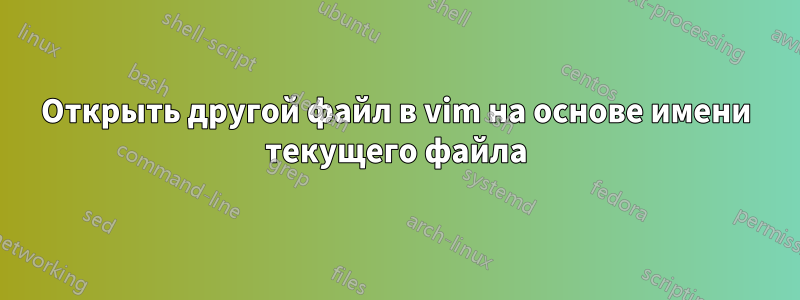 Открыть другой файл в vim на основе имени текущего файла