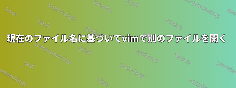 現在のファイル名に基づいてvimで別のファイルを開く