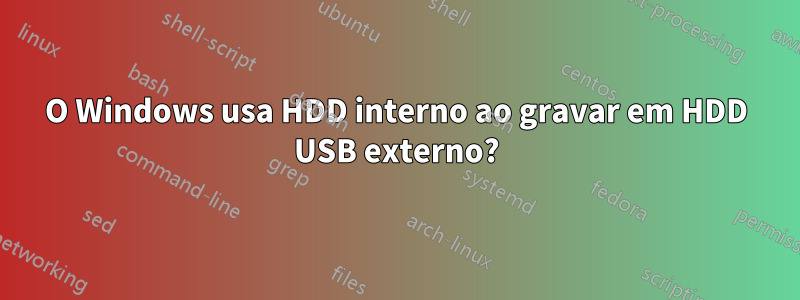 O Windows usa HDD interno ao gravar em HDD USB externo?