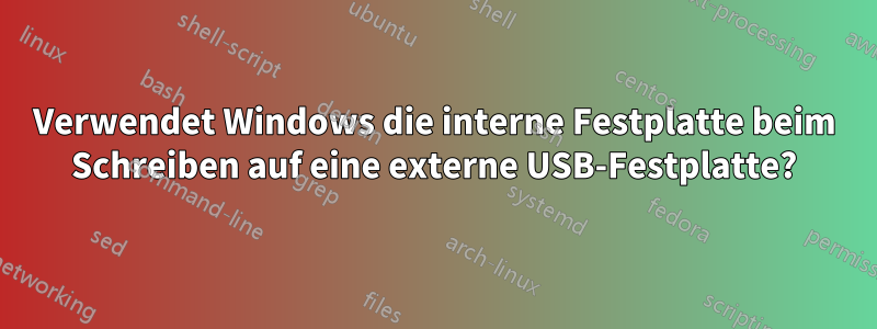 Verwendet Windows die interne Festplatte beim Schreiben auf eine externe USB-Festplatte?