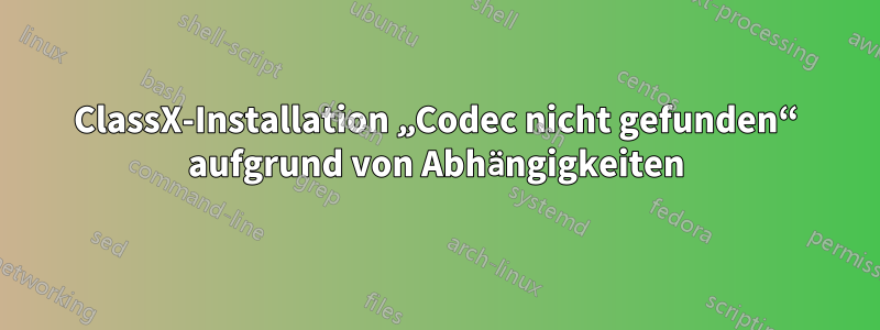 ClassX-Installation „Codec nicht gefunden“ aufgrund von Abhängigkeiten
