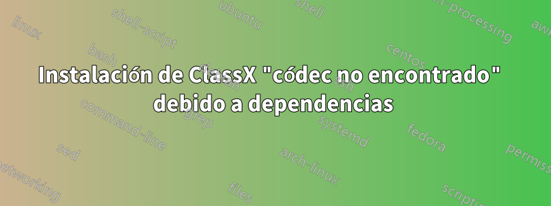 Instalación de ClassX "códec no encontrado" debido a dependencias