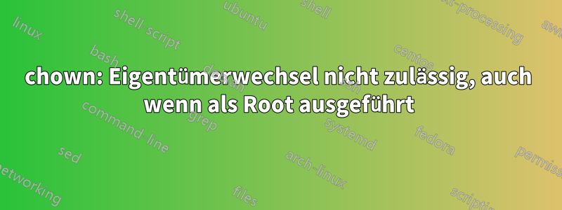 chown: Eigentümerwechsel nicht zulässig, auch wenn als Root ausgeführt