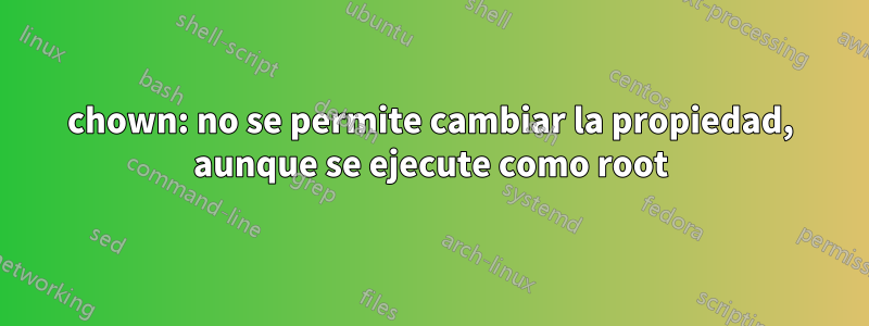 chown: no se permite cambiar la propiedad, aunque se ejecute como root