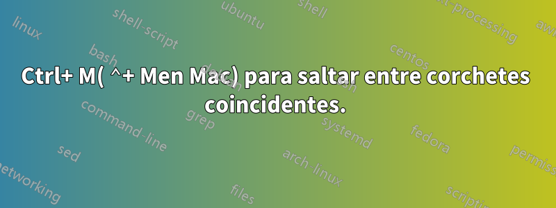 Ctrl+ M( ⌃+ Men Mac) para saltar entre corchetes coincidentes.