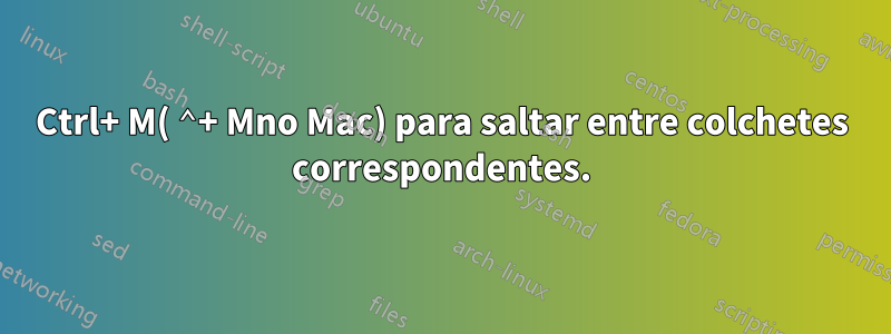 Ctrl+ M( ⌃+ Mno Mac) para saltar entre colchetes correspondentes.