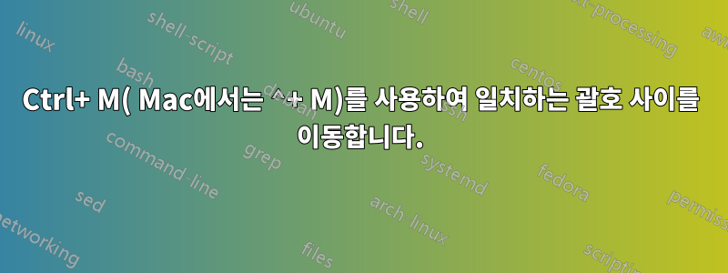 Ctrl+ M( Mac에서는 ⌃+ M)를 사용하여 일치하는 괄호 사이를 이동합니다.