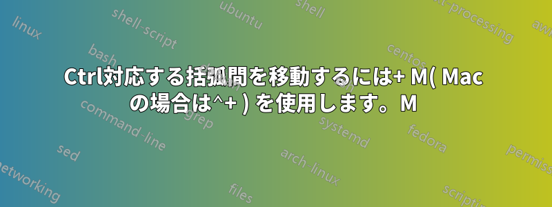 Ctrl対応する括弧間を移動するには+ M( Mac の場合は⌃+ ) を使用します。M