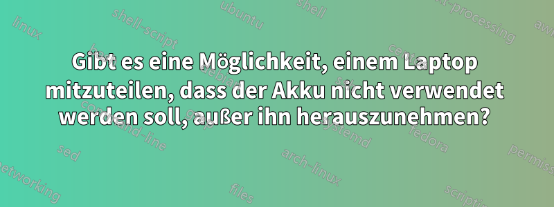 Gibt es eine Möglichkeit, einem Laptop mitzuteilen, dass der Akku nicht verwendet werden soll, außer ihn herauszunehmen?