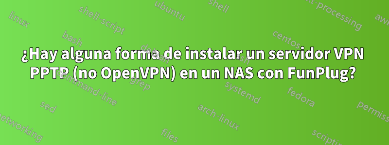 ¿Hay alguna forma de instalar un servidor VPN PPTP (no OpenVPN) en un NAS con FunPlug?