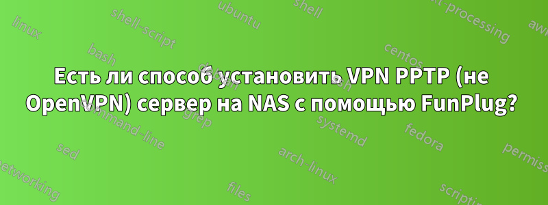 Есть ли способ установить VPN PPTP (не OpenVPN) сервер на NAS с помощью FunPlug?
