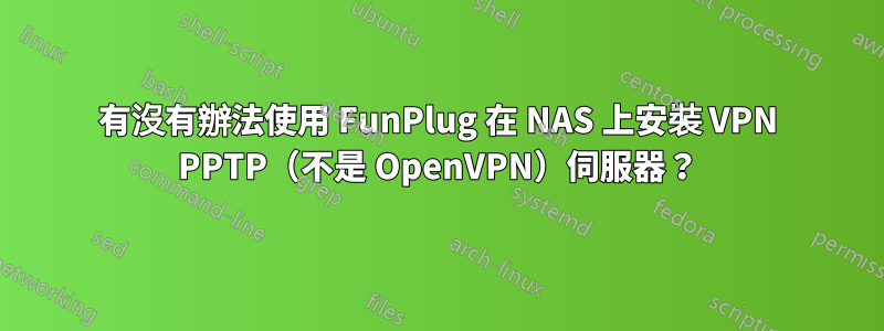 有沒有辦法使用 FunPlug 在 NAS 上安裝 VPN PPTP（不是 OpenVPN）伺服器？