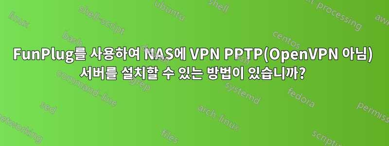 FunPlug를 사용하여 NAS에 VPN PPTP(OpenVPN 아님) 서버를 설치할 수 있는 방법이 있습니까?