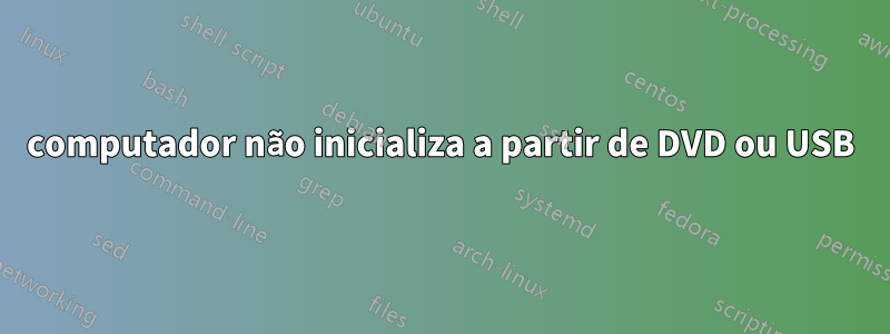 computador não inicializa a partir de DVD ou USB