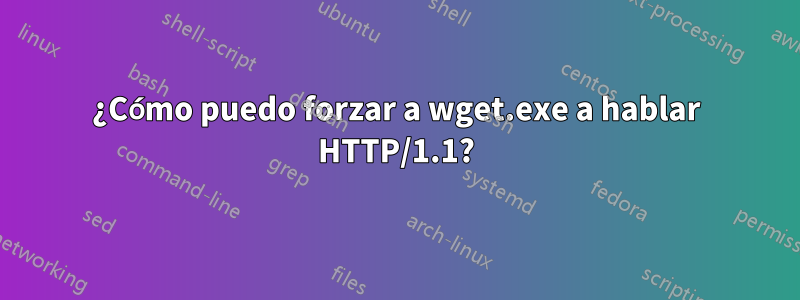 ¿Cómo puedo forzar a wget.exe a hablar HTTP/1.1?