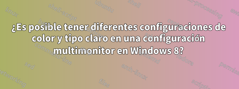 ¿Es posible tener diferentes configuraciones de color y tipo claro en una configuración multimonitor en Windows 8?