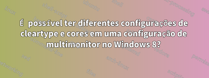 É possível ter diferentes configurações de cleartype e cores em uma configuração de multimonitor no Windows 8?