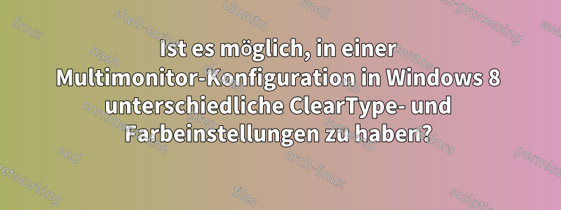 Ist es möglich, in einer Multimonitor-Konfiguration in Windows 8 unterschiedliche ClearType- und Farbeinstellungen zu haben?