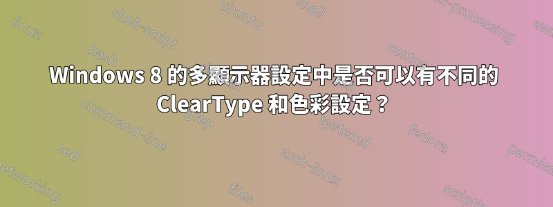 Windows 8 的多顯示器設定中是否可以有不同的 ClearType 和色彩設定？