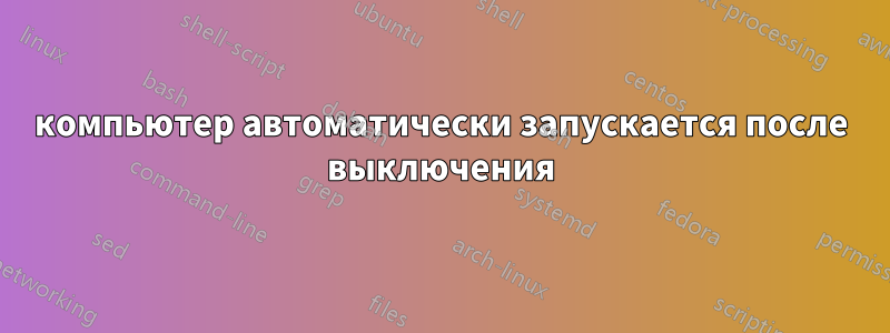 компьютер автоматически запускается после выключения