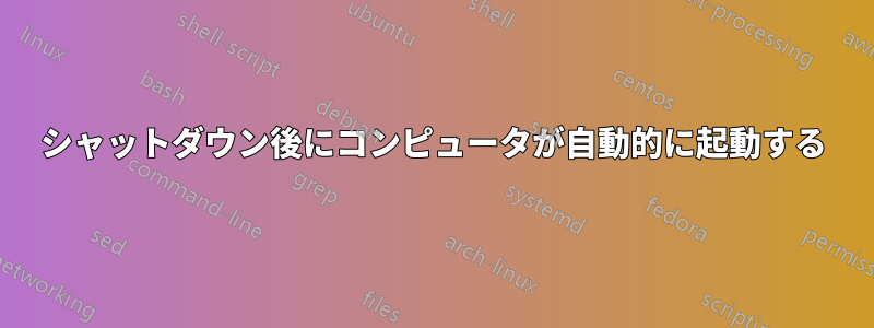 シャットダウン後にコンピュータが自動的に起動する