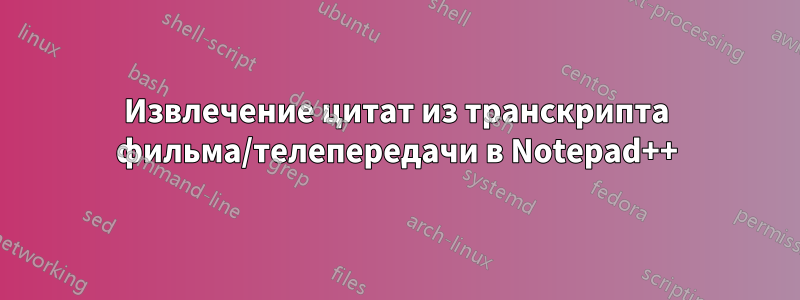 Извлечение цитат из транскрипта фильма/телепередачи в Notepad++