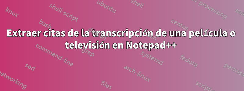Extraer citas de la transcripción de una película o televisión en Notepad++